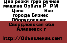 Для резки труб(ручная) машина Орбита-Р, РМ › Цена ­ 80 000 - Все города Бизнес » Оборудование   . Свердловская обл.,Алапаевск г.
